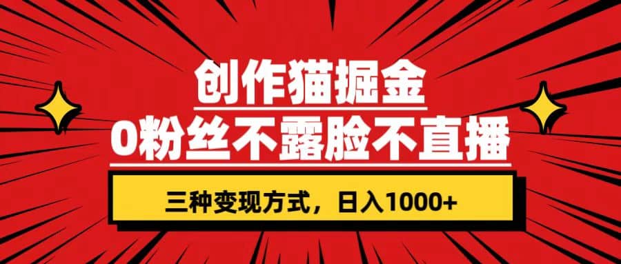 创作猫掘金，0粉丝不直播不露脸，三种变现方式 日入1000+轻松上手(附资料)搞钱项目网-网创项目资源站-副业项目-创业项目-搞钱项目搞钱项目网