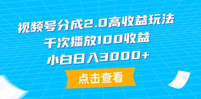 视频号分成2.0高收益玩法，千次播放100收益，小白日入3000+搞钱项目网-网创项目资源站-副业项目-创业项目-搞钱项目搞钱项目网