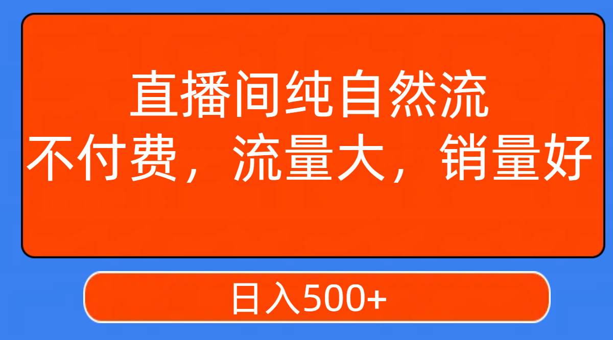 直播间纯自然流,不付费,流量大,销量好,日入500+搞钱项目网-网创项目资源站-副业项目-创业项目-搞钱项目搞钱项目网