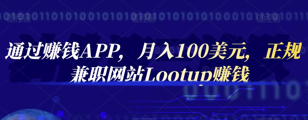 通过赚钱APP,月入100美元,正规兼职网站Lootup赚钱搞钱项目网-网创项目资源站-副业项目-创业项目-搞钱项目搞钱项目网