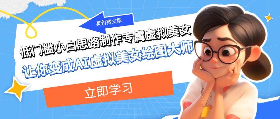 某付费文章：低门槛小白思路制作专属虚拟美女 让你变成AI虚拟美女绘图大师搞钱项目网-网创项目资源站-副业项目-创业项目-搞钱项目搞钱项目网