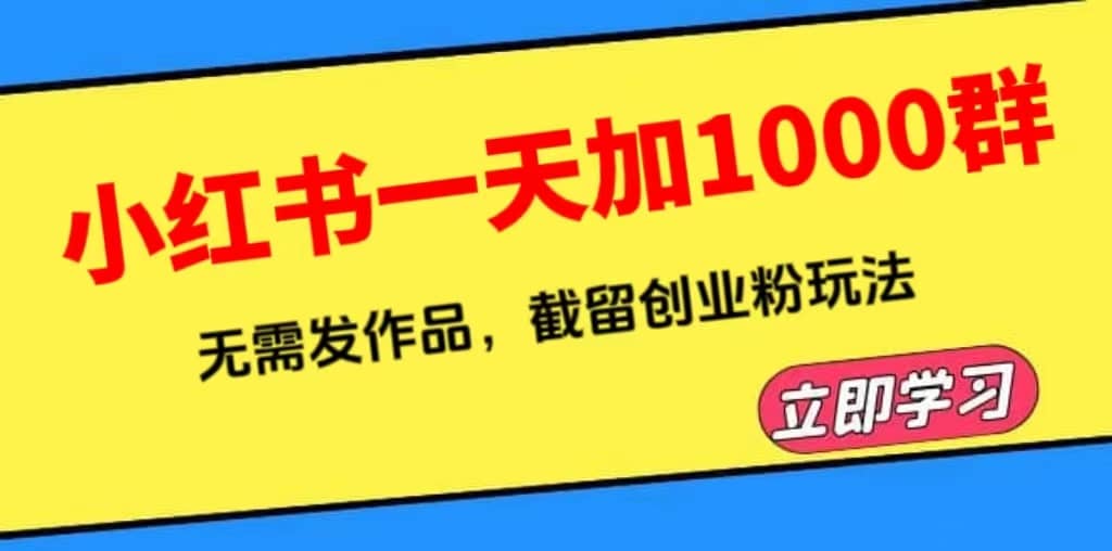 小红书一天加1000群，无需发作品，截留创业粉玩法 （附软件）搞钱项目网-网创项目资源站-副业项目-创业项目-搞钱项目搞钱项目网