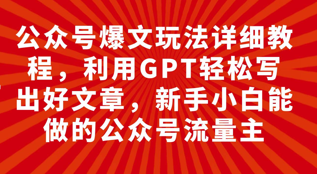 公众号爆文玩法详细教程,利用GPT轻松写出好文章,新手小白能做的公众号搞钱项目网-网创项目资源站-副业项目-创业项目-搞钱项目搞钱项目网