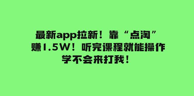最新app拉新！靠“点淘”赚1.5W！听完课程就能操作！学不会来打我！搞钱项目网-网创项目资源站-副业项目-创业项目-搞钱项目搞钱项目网