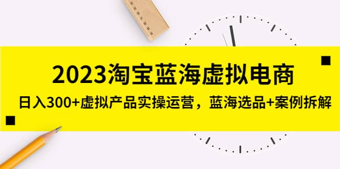 2023淘宝蓝海虚拟电商,虚拟产品实操运营,蓝海选品+案例拆解搞钱项目网-网创项目资源站-副业项目-创业项目-搞钱项目搞钱项目网