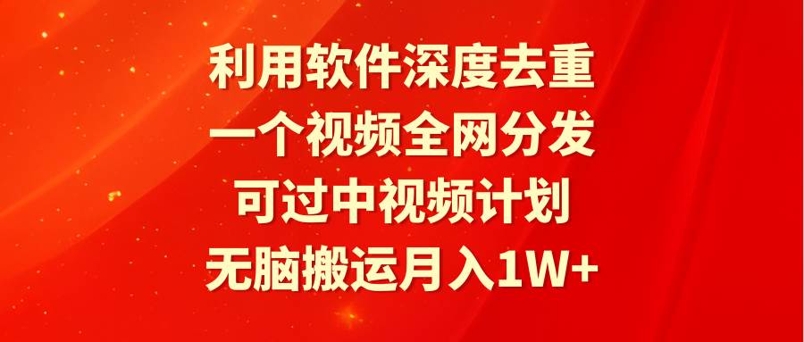 利用软件深度去重，一个视频全网分发，可过中视频计划，无脑搬运月入1W+搞钱项目网-网创项目资源站-副业项目-创业项目-搞钱项目搞钱项目网