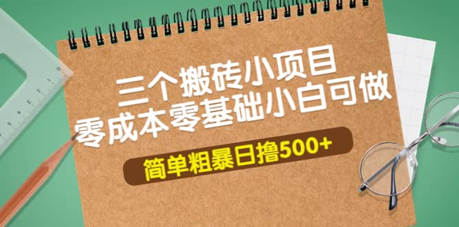 三个搬砖小项目,零成本零基础小白简单粗暴轻松日撸500+搞钱项目网-网创项目资源站-副业项目-创业项目-搞钱项目搞钱项目网
