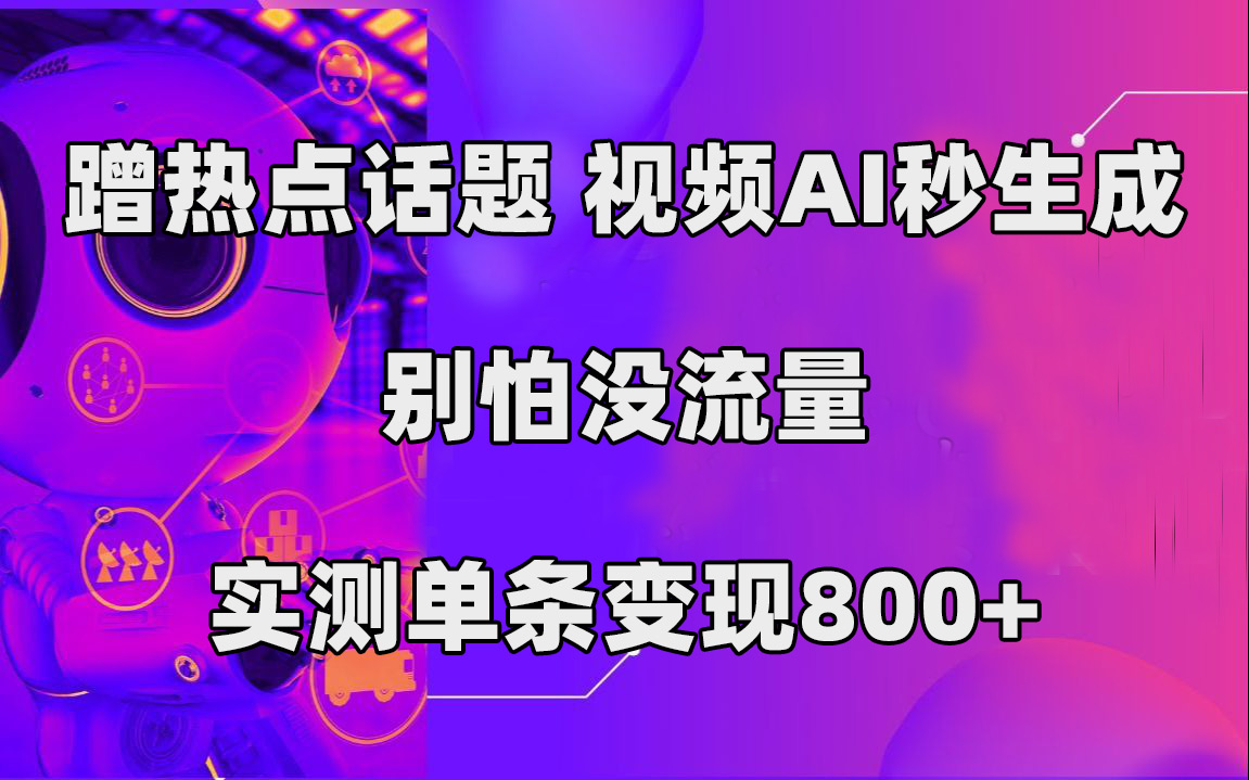 蹭热点话题，视频AI秒生成，别怕没流量，实测单条变现800+搞钱项目网-网创项目资源站-副业项目-创业项目-搞钱项目搞钱项目网