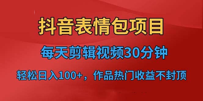 抖音表情包项目，每天剪辑表情包上传短视频平台，日入3位数+已实操跑通搞钱项目网-网创项目资源站-副业项目-创业项目-搞钱项目搞钱项目网