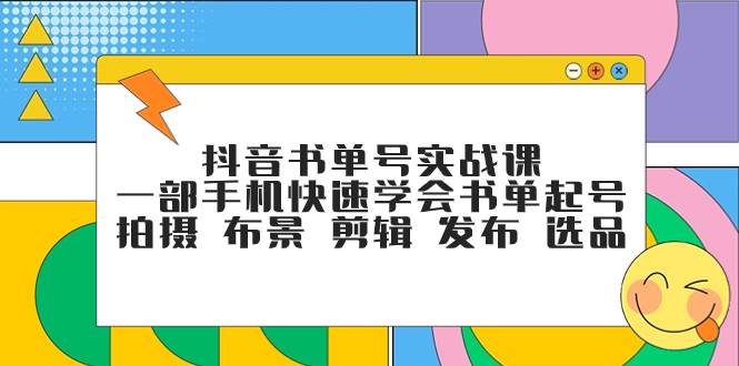 抖音书单号实战课，一部手机快速学会书单起号 拍摄 布景 剪辑 发布 选品搞钱项目网-网创项目资源站-副业项目-创业项目-搞钱项目搞钱项目网