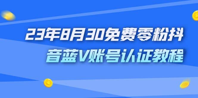 外面收费1980的23年8月30免费零粉抖音蓝V账号认证教程搞钱项目网-网创项目资源站-副业项目-创业项目-搞钱项目搞钱项目网
