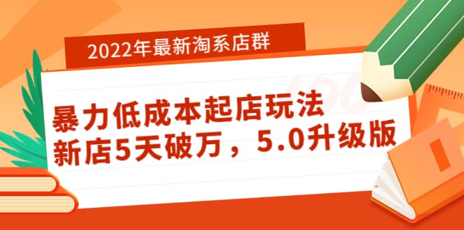 2022年最新淘系店群暴力低成本起店玩法:新店5天破万,5.0升级版搞钱项目网-网创项目资源站-副业项目-创业项目-搞钱项目搞钱项目网