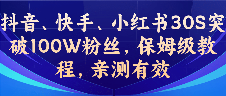教你一招，抖音、快手、小红书30S突破100W粉丝，保姆级教程，亲测有效搞钱项目网-网创项目资源站-副业项目-创业项目-搞钱项目搞钱项目网