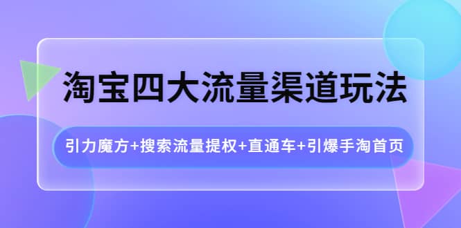 淘宝四大流量渠道玩法:引力魔方+搜索流量提权+直通车+引爆手淘首页搞钱项目网-网创项目资源站-副业项目-创业项目-搞钱项目搞钱项目网