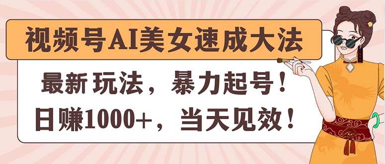 视频号AI美女速成大法，暴力起号，日赚1000+，当天见效搞钱项目网-网创项目资源站-副业项目-创业项目-搞钱项目搞钱项目网