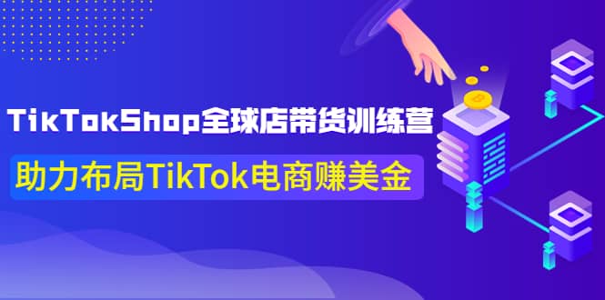 TikTokShop全球店带货训练营【更新9月份】助力布局TikTok电商赚美金搞钱项目网-网创项目资源站-副业项目-创业项目-搞钱项目搞钱项目网