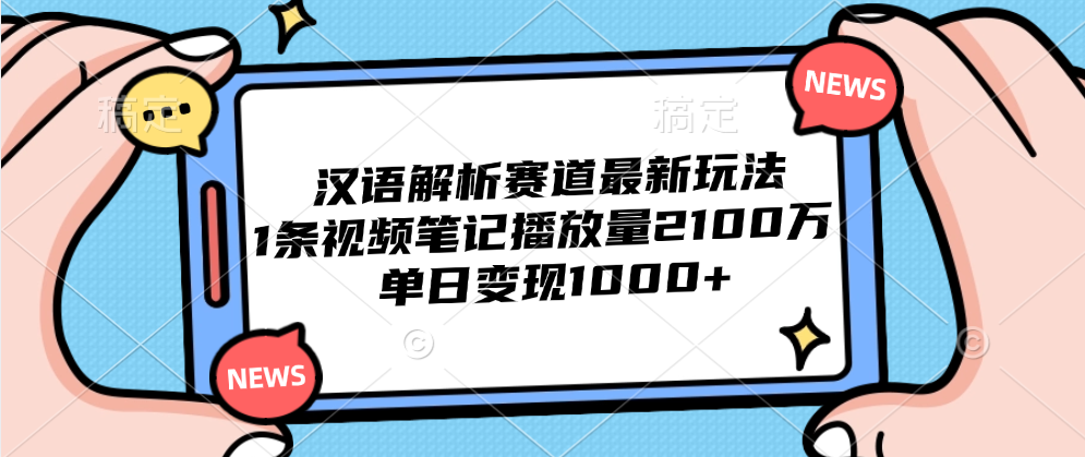 汉语解析赛道最新玩法，1条视频笔记播放量2100万，单日变现1000+搞钱项目网-网创项目资源站-副业项目-创业项目-搞钱项目搞钱项目网