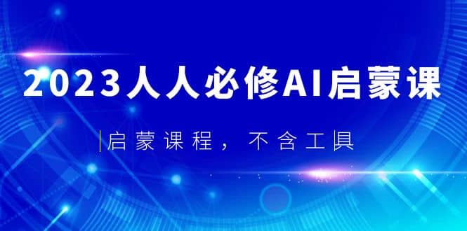 2023人人必修·AI启蒙课，启蒙课程，不含工具搞钱项目网-网创项目资源站-副业项目-创业项目-搞钱项目搞钱项目网