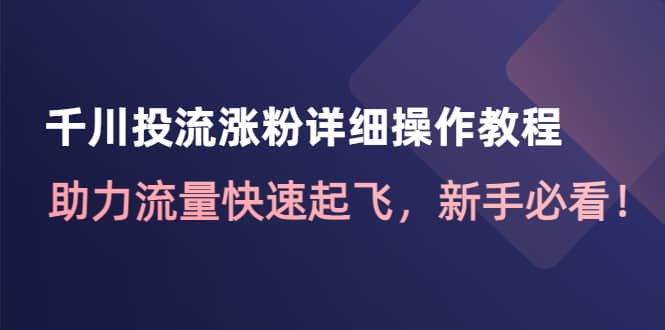 千川投流涨粉详细操作教程：助力流量快速起飞，新手必看搞钱项目网-网创项目资源站-副业项目-创业项目-搞钱项目搞钱项目网