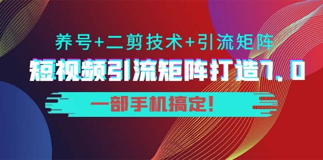 短视频引流矩阵打造7.0,养号+二剪技术+引流矩阵 一部手机搞定搞钱项目网-网创项目资源站-副业项目-创业项目-搞钱项目搞钱项目网