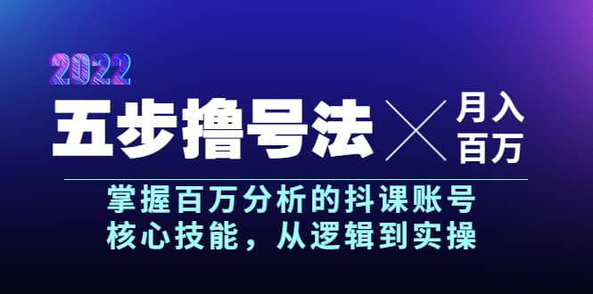五步撸号法,掌握百万分析的抖课账号核心技能,从逻辑到实操,月入百万级搞钱项目网-网创项目资源站-副业项目-创业项目-搞钱项目搞钱项目网