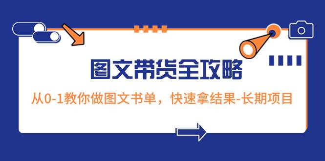 超火的图文带货全攻略：从0-1教你做图文书单，快速拿结果-长期项目搞钱项目网-网创项目资源站-副业项目-创业项目-搞钱项目搞钱项目网