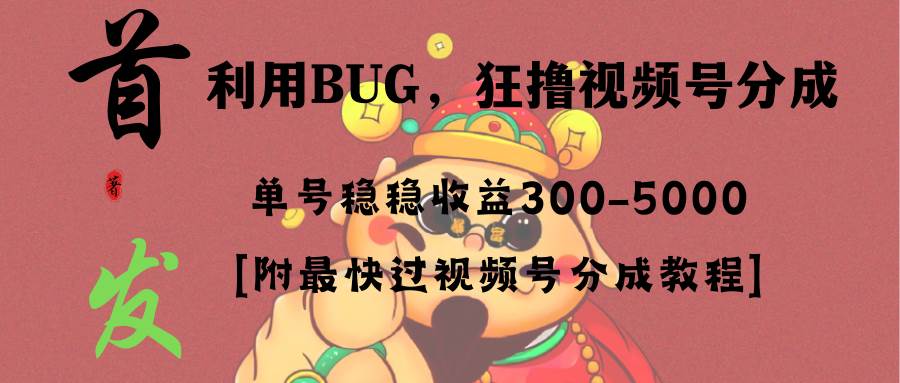 全网独家首发，视频号BUG，超短期项目，单号每日净收益300-5000！搞钱项目网-网创项目资源站-副业项目-创业项目-搞钱项目搞钱项目网