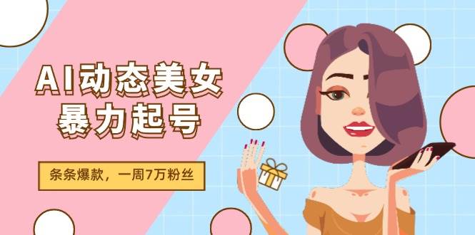 AI动态美女暴力起号2.0，新赛道原创作品，条条爆款，一周7万粉丝搞钱项目网-网创项目资源站-副业项目-创业项目-搞钱项目搞钱项目网