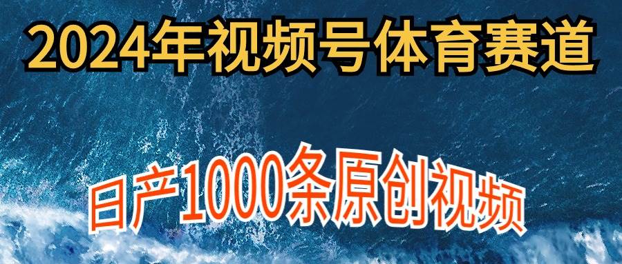 2024年体育赛道视频号，新手轻松操作， 日产1000条原创视频,多账号多撸分成搞钱项目网-网创项目资源站-副业项目-创业项目-搞钱项目搞钱项目网