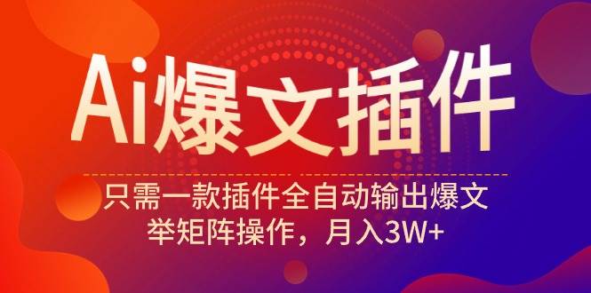 Ai爆文插件，只需一款插件全自动输出爆文，举矩阵操作，月入3W+搞钱项目网-网创项目资源站-副业项目-创业项目-搞钱项目搞钱项目网