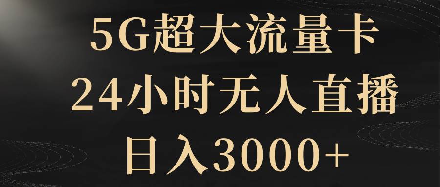 5G超大流量卡，24小时无人直播，日入3000+搞钱项目网-网创项目资源站-副业项目-创业项目-搞钱项目搞钱项目网