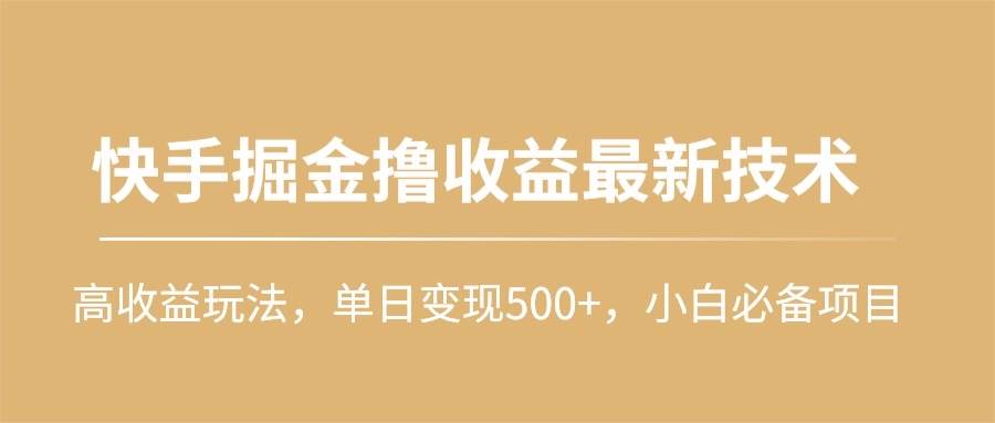 快手掘金撸收益最新技术，高收益玩法，单日变现500+，小白必备项目搞钱项目网-网创项目资源站-副业项目-创业项目-搞钱项目搞钱项目网