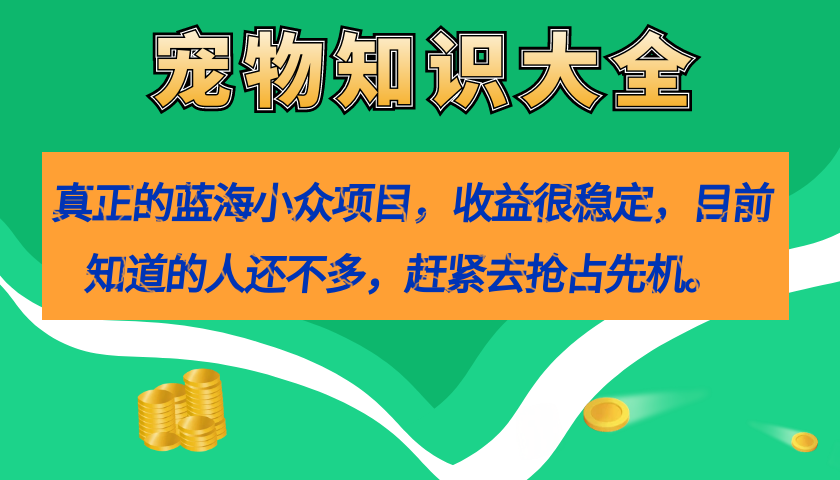 真正的蓝海小众项目，宠物知识大全，收益很稳定（教务+素材）搞钱项目网-网创项目资源站-副业项目-创业项目-搞钱项目搞钱项目网
