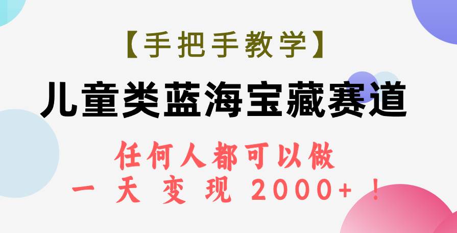 【手把手教学】儿童类蓝海宝藏赛道，任何人都可以做，一天轻松变现2000+！搞钱项目网-网创项目资源站-副业项目-创业项目-搞钱项目搞钱项目网