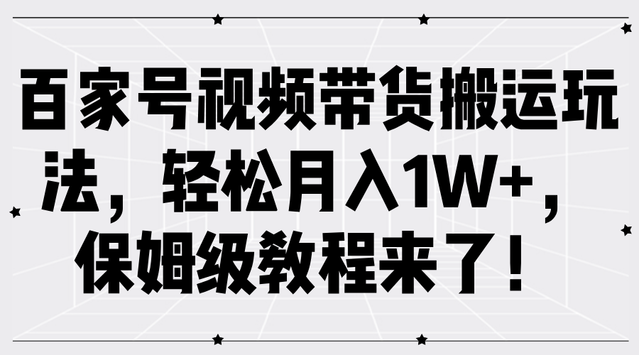 百家号视频带货搬运玩法，轻松月入1W+，保姆级教程来了！搞钱项目网-网创项目资源站-副业项目-创业项目-搞钱项目搞钱项目网