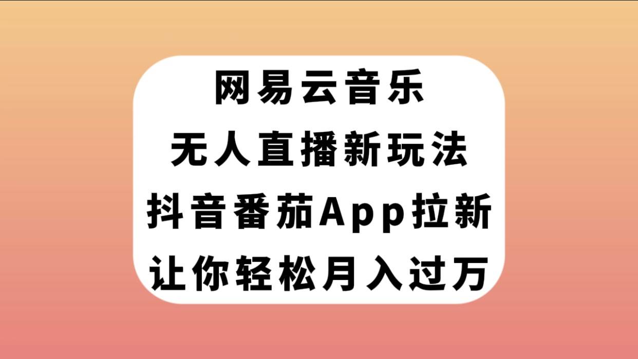 网易云音乐无人直播新玩法，抖音番茄APP拉新，让你轻松月入过万搞钱项目网-网创项目资源站-副业项目-创业项目-搞钱项目搞钱项目网