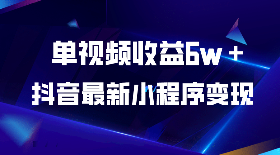 抖音最新小程序变现项目，单视频收益6w＋搞钱项目网-网创项目资源站-副业项目-创业项目-搞钱项目搞钱项目网