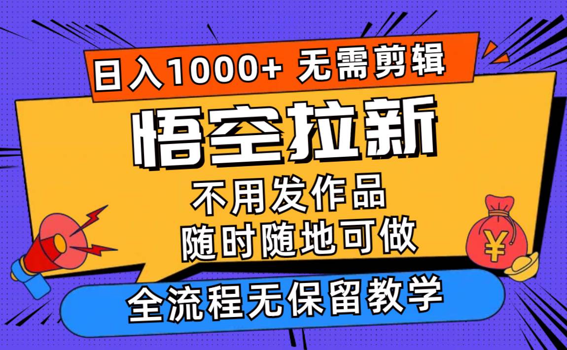 悟空拉新日入1000+无需剪辑当天上手,一部手机随时随地可做,全流程无...搞钱项目网-网创项目资源站-副业项目-创业项目-搞钱项目搞钱项目网