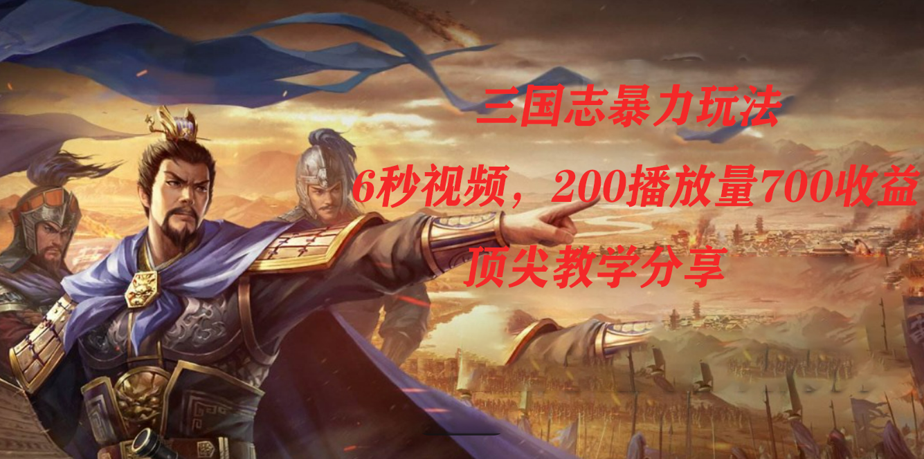 三国志暴力玩法，6秒视频，200播放量700收益，顶尖教学分享搞钱项目网-网创项目资源站-副业项目-创业项目-搞钱项目搞钱项目网