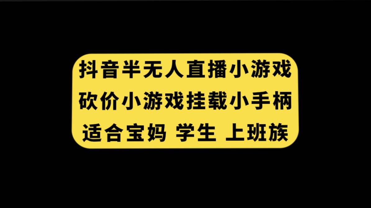 抖音半无人直播砍价小游戏，挂载游戏小手柄， 适合宝妈 学生 上班族搞钱项目网-网创项目资源站-副业项目-创业项目-搞钱项目搞钱项目网