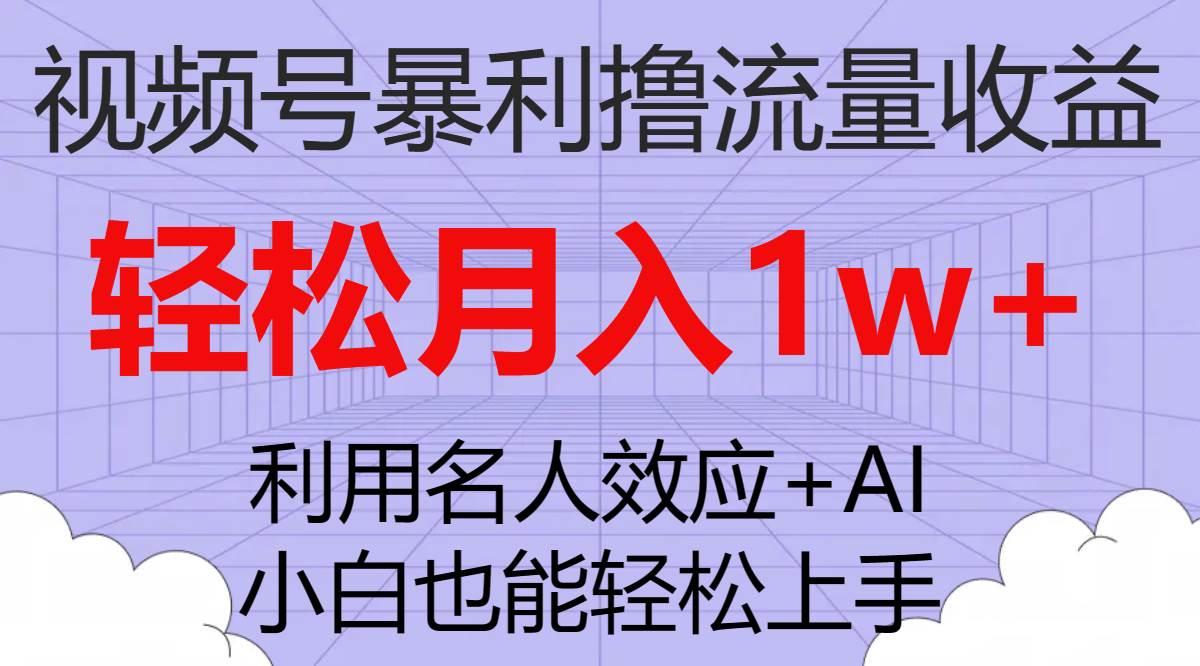 视频号暴利撸流量收益，小白也能轻松上手，轻松月入1w+搞钱项目网-网创项目资源站-副业项目-创业项目-搞钱项目搞钱项目网