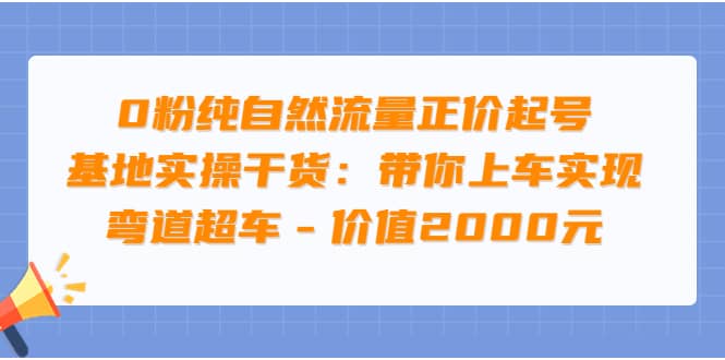 0粉纯自然流量正价起号基地实操干货:带你上车实现弯道超车 - 价值2000元搞钱项目网-网创项目资源站-副业项目-创业项目-搞钱项目搞钱项目网