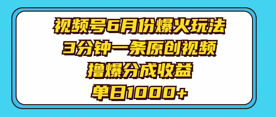 视频号6月份爆火玩法，3分钟一条原创视频，撸爆分成收益，单日1000+搞钱项目网-网创项目资源站-副业项目-创业项目-搞钱项目搞钱项目网