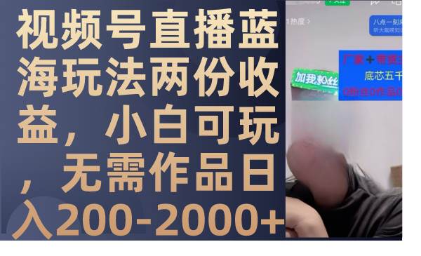 视频号直播蓝海玩法两份收益，小白可玩，无需作品日入200-2000+搞钱项目网-网创项目资源站-副业项目-创业项目-搞钱项目搞钱项目网