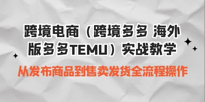 跨境电商（跨境多多 海外版多多TEMU）实操教学 从发布商品到售卖发货全流程搞钱项目网-网创项目资源站-副业项目-创业项目-搞钱项目搞钱项目网