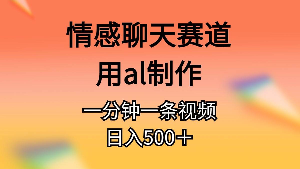 情感聊天赛道用al制作一分钟一条原创视频日入500＋搞钱项目网-网创项目资源站-副业项目-创业项目-搞钱项目搞钱项目网