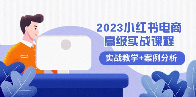 2023小红书-电商高级实战课程，实战教学+案例分析（38节课）搞钱项目网-网创项目资源站-副业项目-创业项目-搞钱项目搞钱项目网