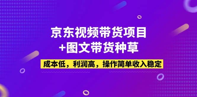 京东视频带货项目+图文带货种草，成本低，利润高，操作简单收入稳定搞钱项目网-网创项目资源站-副业项目-创业项目-搞钱项目搞钱项目网