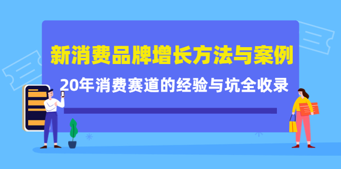 新消费品牌增长方法与案例精华课：20年消费赛道的经验与坑全收录搞钱项目网-网创项目资源站-副业项目-创业项目-搞钱项目搞钱项目网