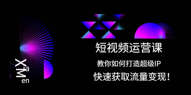 短视频运营课：教你如何打造超级IP，快速获取流量变现搞钱项目网-网创项目资源站-副业项目-创业项目-搞钱项目搞钱项目网